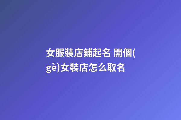 女服裝店鋪起名 開個(gè)女裝店怎么取名-第1張-店鋪起名-玄機(jī)派